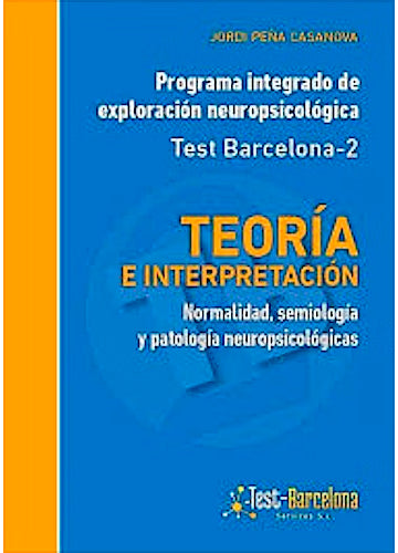Programa Integrado de Exploración Neuropsicológica Test Barcelona-2. Teoría e Interpretación. Normalidad, Semiología y Patología Neuropsicológicas